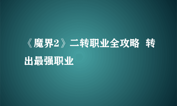 《魔界2》二转职业全攻略  转出最强职业