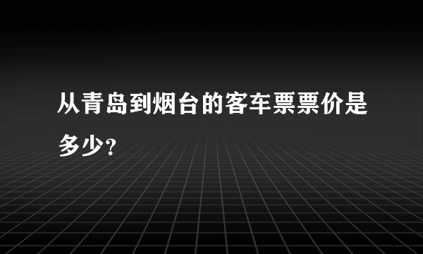 从青岛到烟台的客车票票价是多少？