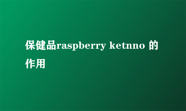 保健品raspberry ketnno 的作用