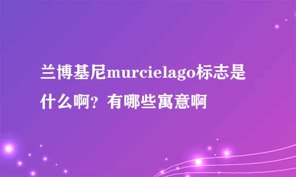 兰博基尼murcielago标志是什么啊？有哪些寓意啊