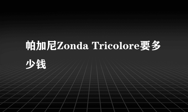 帕加尼Zonda Tricolore要多少钱