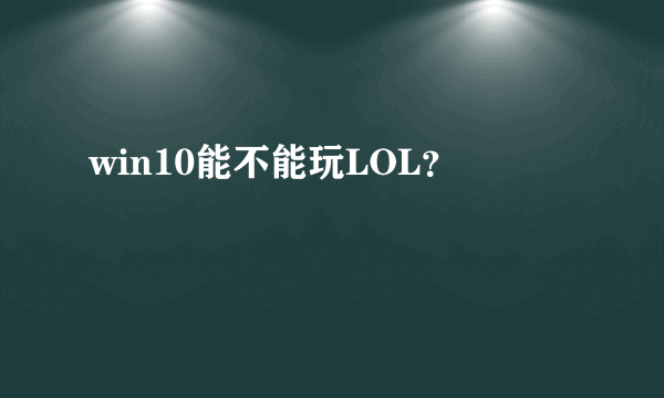 win10能不能玩LOL？