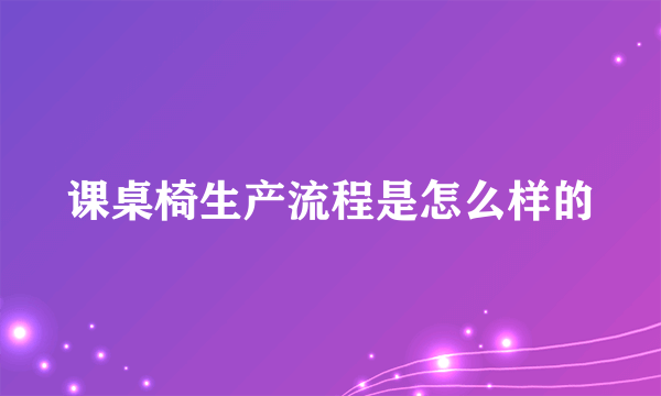 课桌椅生产流程是怎么样的