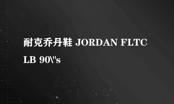 耐克乔丹鞋 JORDAN FLTCLB 90\