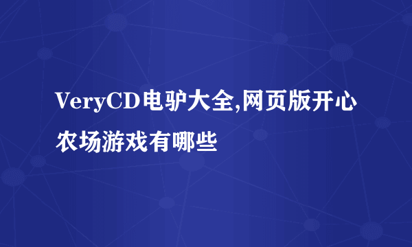 VeryCD电驴大全,网页版开心农场游戏有哪些