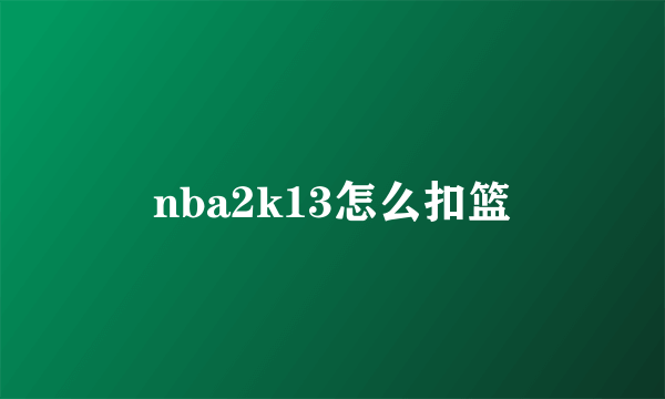 nba2k13怎么扣篮