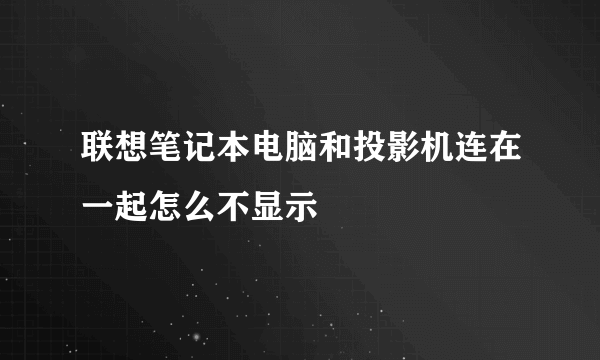 联想笔记本电脑和投影机连在一起怎么不显示