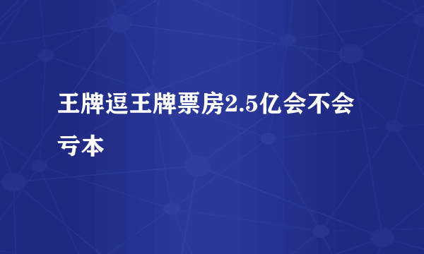 王牌逗王牌票房2.5亿会不会亏本