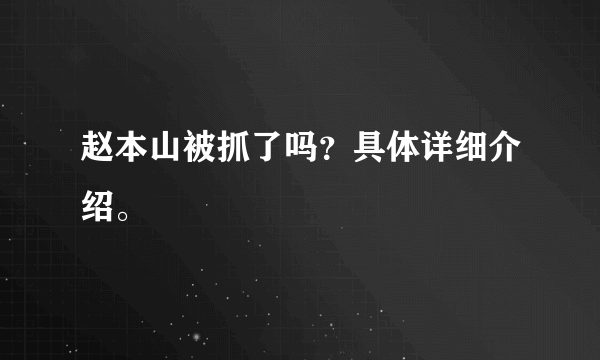 赵本山被抓了吗？具体详细介绍。