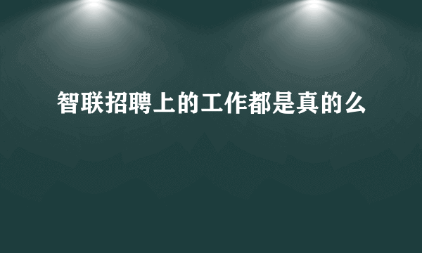 智联招聘上的工作都是真的么