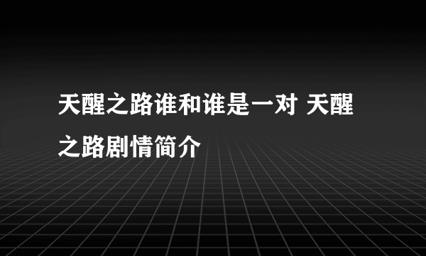 天醒之路谁和谁是一对 天醒之路剧情简介