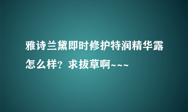 雅诗兰黛即时修护特润精华露怎么样？求拔草啊~~~