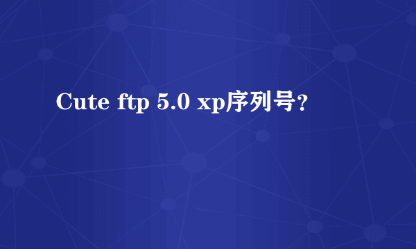 Cute ftp 5.0 xp序列号？