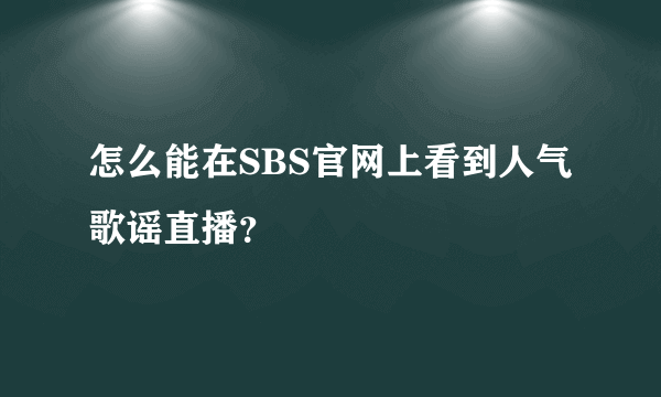 怎么能在SBS官网上看到人气歌谣直播？