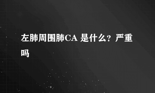 左肺周围肺CA 是什么？严重吗