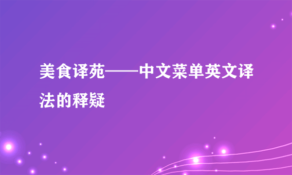 美食译苑——中文菜单英文译法的释疑