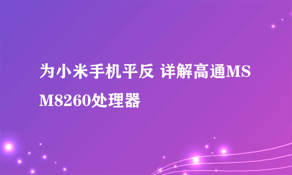 为小米手机平反 详解高通MSM8260处理器