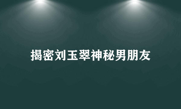 揭密刘玉翠神秘男朋友