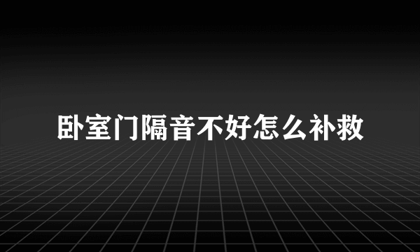 卧室门隔音不好怎么补救