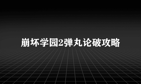 崩坏学园2弹丸论破攻略