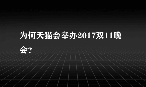 为何天猫会举办2017双11晚会？