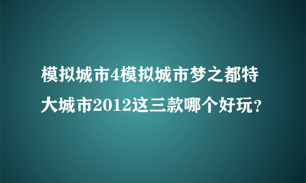 模拟城市4模拟城市梦之都特大城市2012这三款哪个好玩？