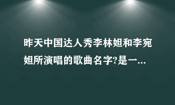 昨天中国达人秀李林妲和李宛妲所演唱的歌曲名字?是一首迈克尔关于环保的歌曲?