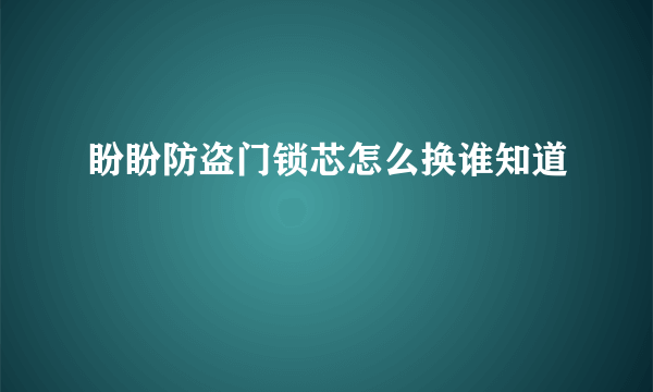 盼盼防盗门锁芯怎么换谁知道