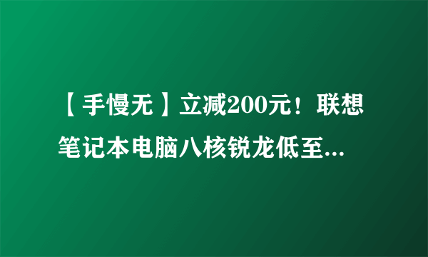 【手慢无】立减200元！联想笔记本电脑八核锐龙低至3799元