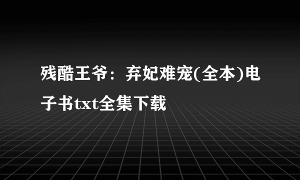 残酷王爷：弃妃难宠(全本)电子书txt全集下载