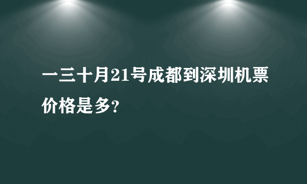 一三十月21号成都到深圳机票价格是多？