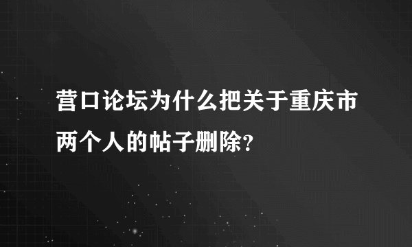 营口论坛为什么把关于重庆市两个人的帖子删除？