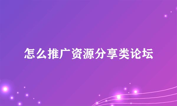 怎么推广资源分享类论坛