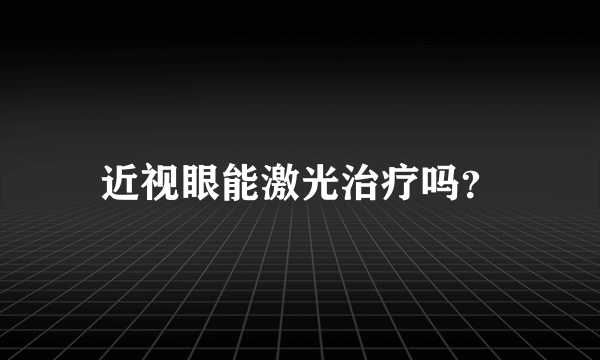 近视眼能激光治疗吗？