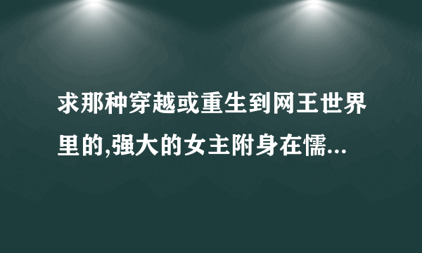 求那种穿越或重生到网王世界里的,强大的女主附身在懦弱的小可怜身上,再遇上她的王子,不要虐哟