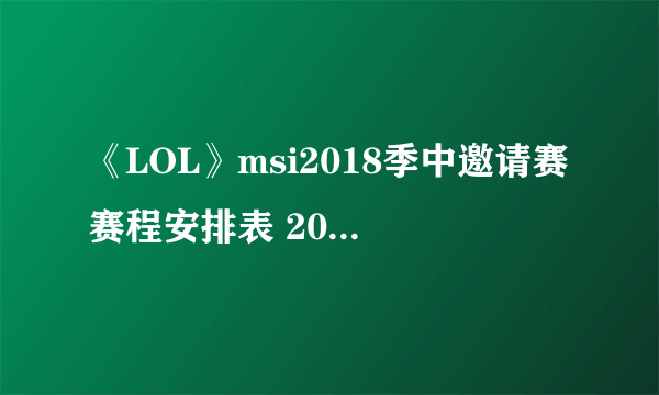 《LOL》msi2018季中邀请赛赛程安排表 2018msi赛程时间表