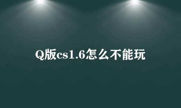 Q版cs1.6怎么不能玩