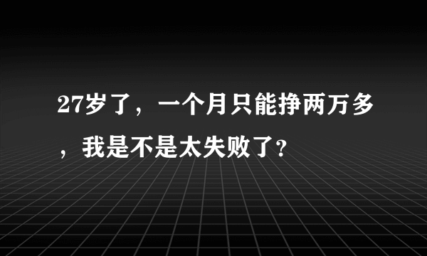 27岁了，一个月只能挣两万多，我是不是太失败了？