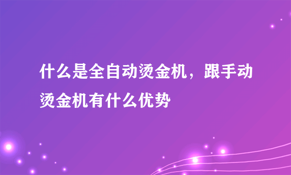 什么是全自动烫金机，跟手动烫金机有什么优势