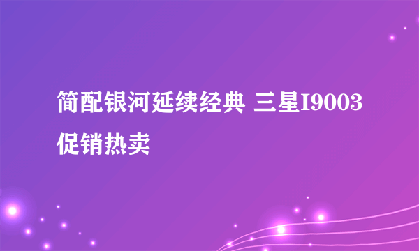 简配银河延续经典 三星I9003促销热卖