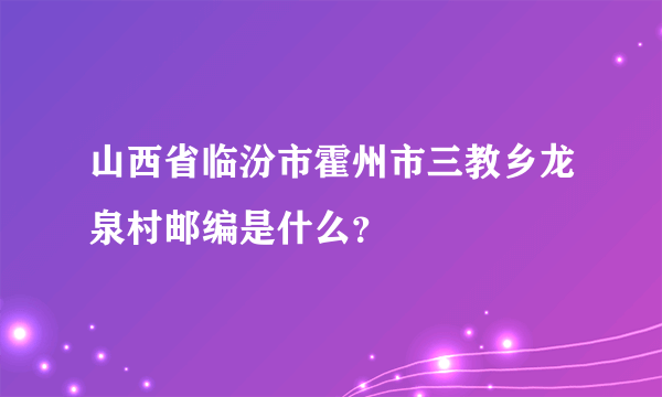 山西省临汾市霍州市三教乡龙泉村邮编是什么？