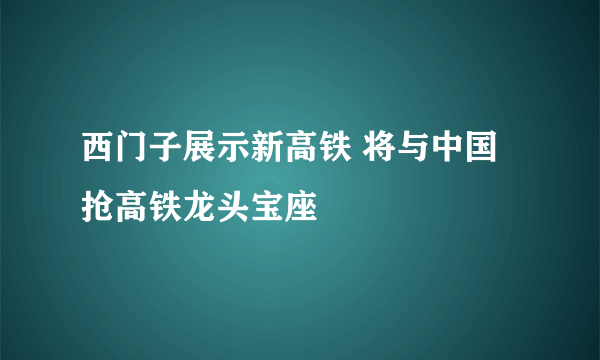 西门子展示新高铁 将与中国抢高铁龙头宝座