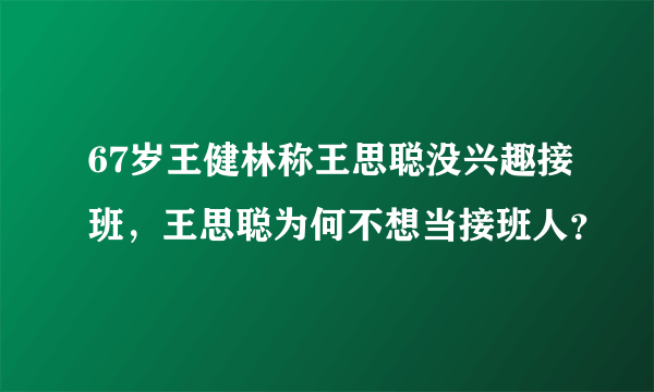 67岁王健林称王思聪没兴趣接班，王思聪为何不想当接班人？