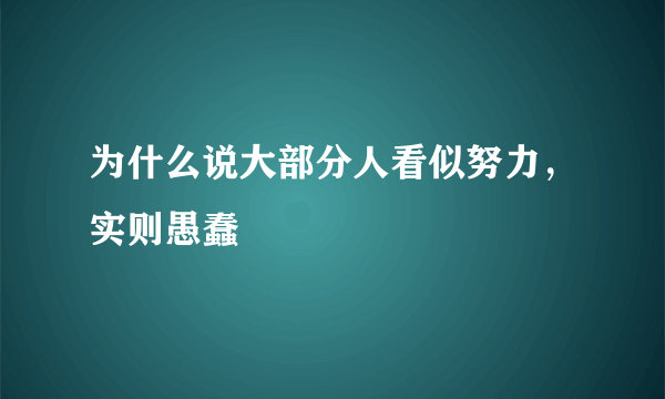 为什么说大部分人看似努力，实则愚蠢