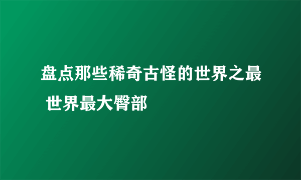 盘点那些稀奇古怪的世界之最 世界最大臀部