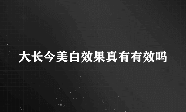 大长今美白效果真有有效吗