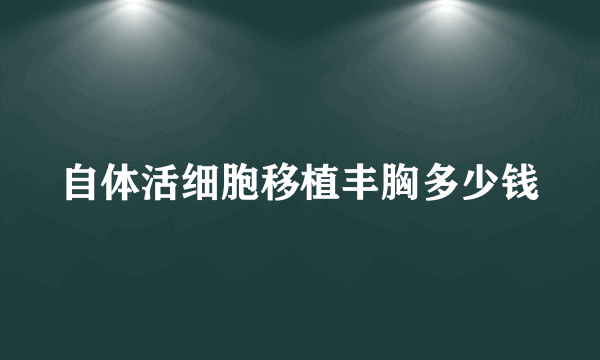 自体活细胞移植丰胸多少钱