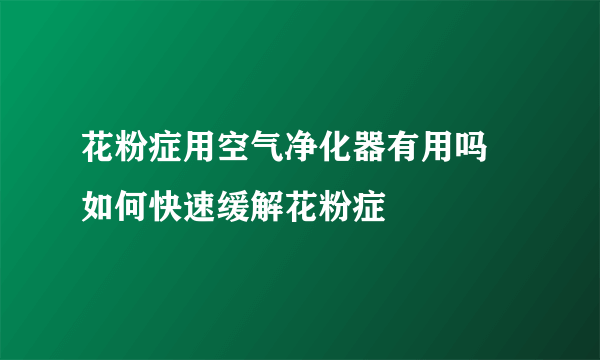 花粉症用空气净化器有用吗 如何快速缓解花粉症