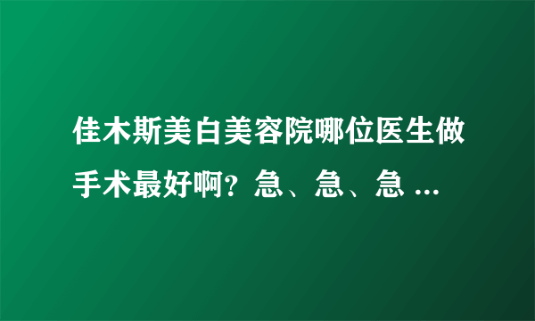 佳木斯美白美容院哪位医生做手术最好啊？急、急、急 我要去美白美容院做双眼皮。