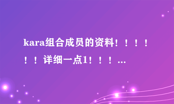 kara组合成员的资料！！！！！！详细一点1！！！！和他们的快歌！！！！！